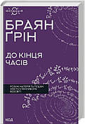 Книга «До кінця часів. Розум, матерія та пошук змісту у мінливому Всесвіті». Автор - Брайан Грін