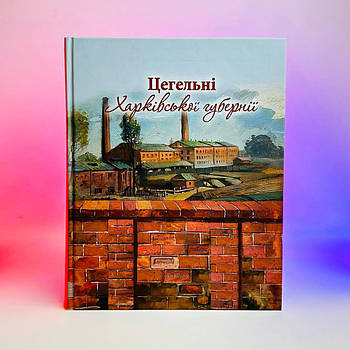 Книга Ю. Броневський, В. Іванов, А. Парамонов - Цегельні Харківської губернії 2023 р. 400 стор.