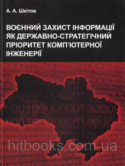 Воєнний захист інформації як державно-стратегічний пріоритет комп’ютерної інженерії. Шкітов А.А.