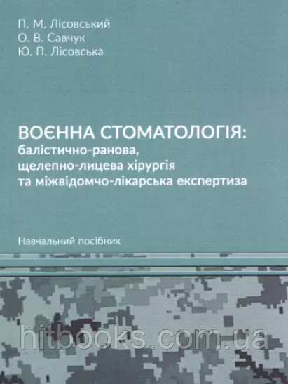 Воєнна стоматологія: балістично-ранова, щелепно-лицева хірургія та міжвідомчо-лікарська експертиза. Лісовська Ю.П., Лісовський П.М