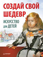 Створи свій шедевр. Мистецтво для дітей