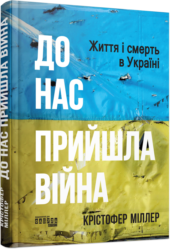 До нас прийшла війна. Життя і смерь в Україні. Автор Крістофер Міллер