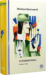 Я (Романтика). Вибрані твори. Відомі та незвідані. Автор Микола Хвильовий