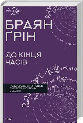 Книга До кінця часів. Розум, матерія та пошук змісту у мінливому Всесвіті. Браян Ґрін