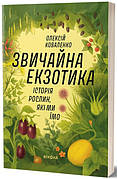 Книга «Звичайна екзотика. Історія рослин, які ми їмо». Автор - Олексій Коваленко