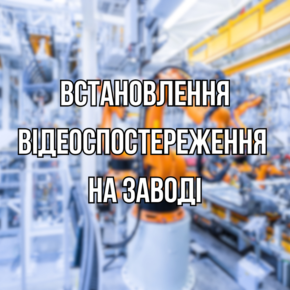 Встановлення відеоспостереження на заводі, фото 1