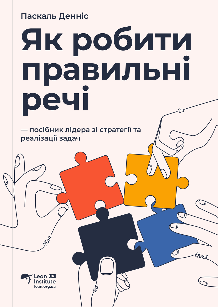 Книга - Як робити правильні речі. Посібник лідера зі стратегії та реалізації задач, Паскаль Денніс
