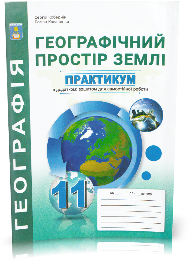 11 клас. Географічний простір землі. Практикум з курсу із зошитом для самостійних робіт (Кобернік С.Г.,