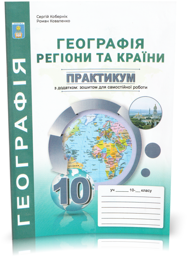 10 клас. Географія: Регіони та країни. Практикум з курсу з додатками (Кобернік С. Г.), Видавництво Абетка