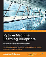 Python Machine Learning Blueprints: Intuitive data projects you can relate to, Alexander T. Combs