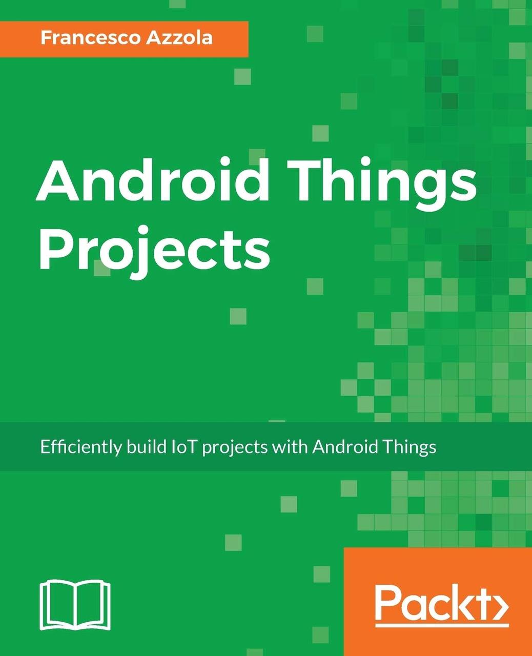Android Things Projects: Efficiently build IoT projects with Android Things – June 30, 2017, Francesco Azzola, фото 1