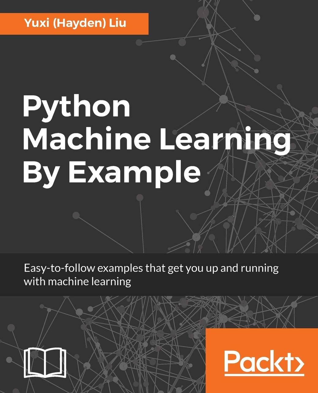 Python Machine Learning By Example: The easiest way to get into machine learning, Yuxi (Hayden) Liu, фото 1