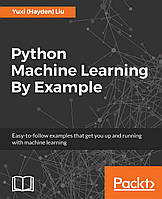 Python Machine Learning By Example: The easiest way to get into machine learning, Yuxi (Hayden) Liu