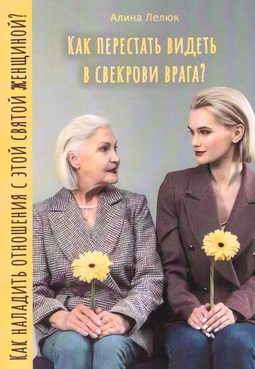 Как перестать видеть в свекрови врага? Как наладить отношения с этой святой женщиной? Лелюк Аліна
