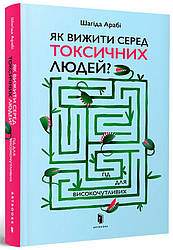 Книга "Як вижити серед токсичних людей? Гід для високочутливих" Шагіда Арабі