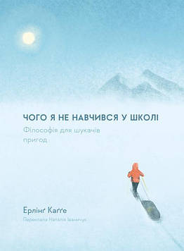 Кагге Е. Чого я не навчився у школі. Філософія для шукачів пригод