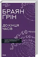 До кінця часів Розум, матерія та пошук змісту у мінливому Всесвіті -  Браян Ґрін