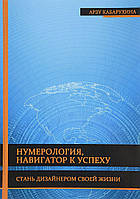 Нумерологія, навігатор до успіху. Стань дизайнером свого життя. Кабарухіна А.