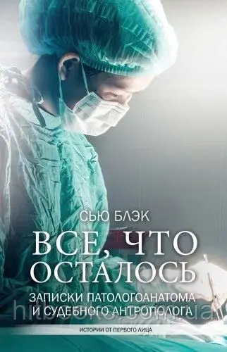 Усе, що залишилося. Записки паталогоанатома і судового антрополога. Сью Блек. (м'яка палітурка)