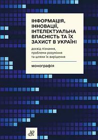 Інформація, інновації, інтелектуальна власність та їх захист в Україні: досвід пізнання, проблеми розуміння та шляхи їх вирішення