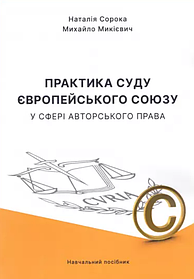 Практика суду Європейського Союзу у сфері авторського права. Микієвич М.М., Сорока Н.Є.