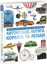 Енциклопедії DK. Автомобілі, потяги, кораблі та літаки. Наш світ у зображеннях. Автор Клайв Гіффорд