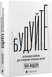 Будуйте. Нетиповий посібник для створення значущих речей. Автор Тоні Фаделл