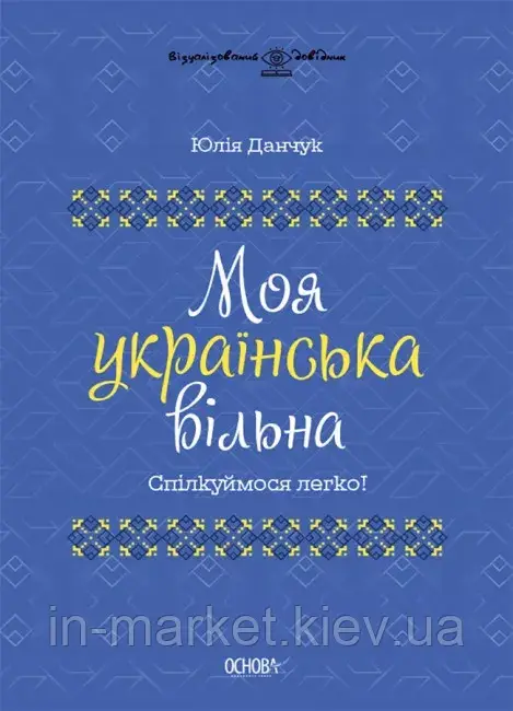 Моя українська вільна. Спілкуймося легко! Візуалізований довідник. Данчук Ю.В. Основа