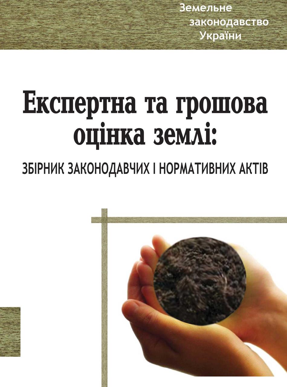 Експертна та грошова оцінка землі: збірник законодавчих і нормативних актів