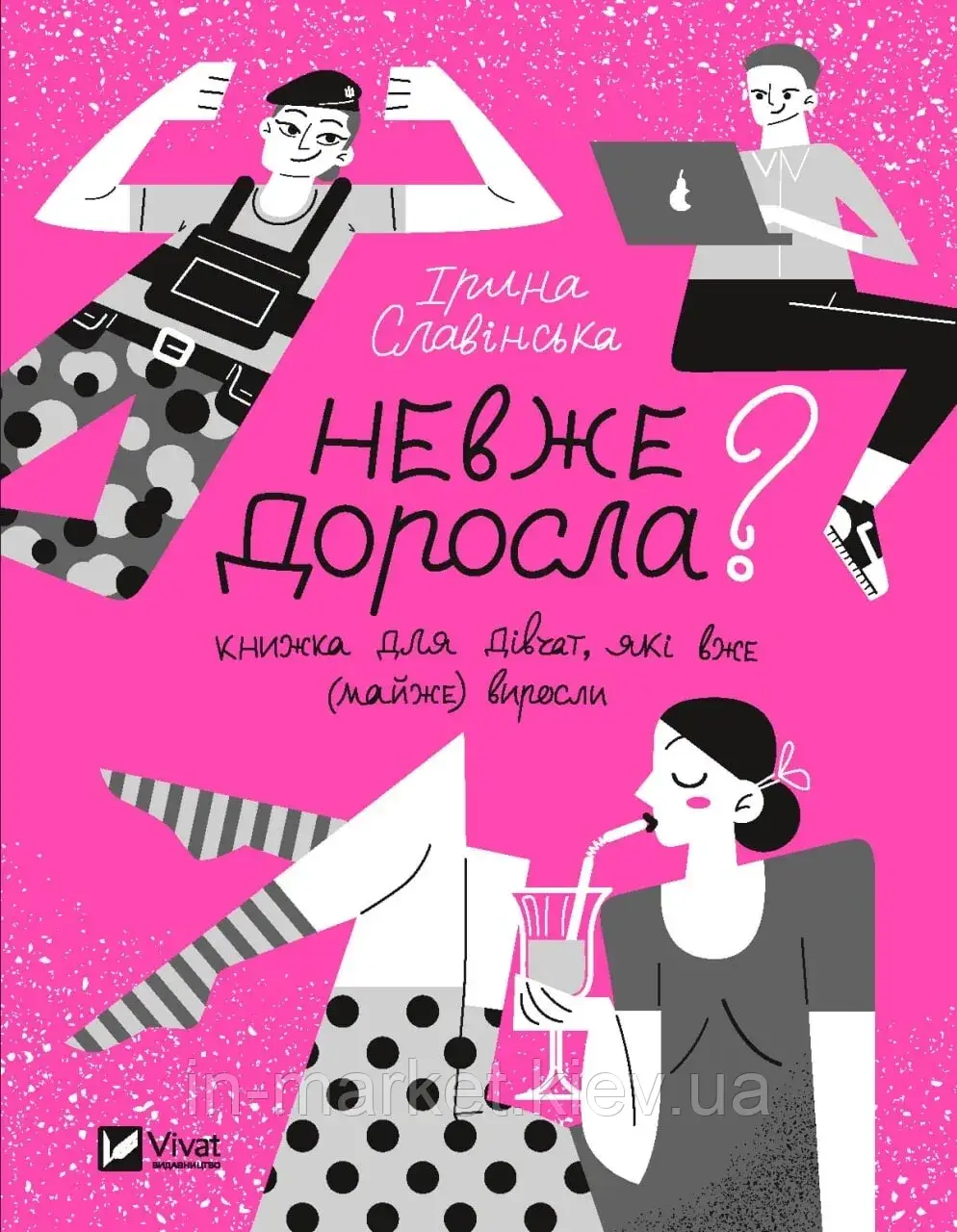 Невже доросла. Книжка для дівчат, які вже (майже) виросли Ірина Славінська Віват
