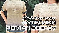 Майстер-клас Футболка Реглан Зверху спицями. Відео МК з детальним описом
