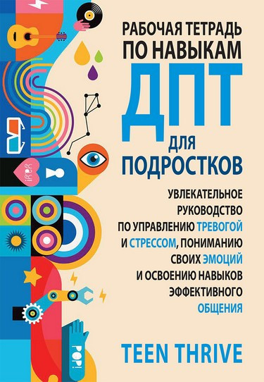 Рабочая тетрадь по навыкам ДПТ для подростков: увлекательное руководство по управлению тревогой и стрессом, пониманию своих эмоций