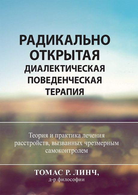 Радикально открытая диалектическая поведенческая терапия. Теория и практика лечения расстройств, вызванных чрезмерным