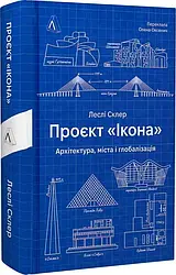 Проєкт «Ікона». Архітектура, міста і глобалізація. Автор Леслі Склер