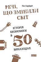 Книга Речі, що змінили світ. Історія економіки у 50 винаходах. Автор - Тім Гарфорд (Наш формат)