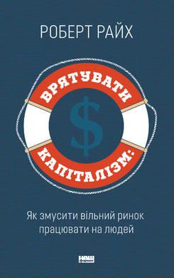 Книга Врятувати капіталізм. Як змусити вільний ринок працювати на людей. Автор - Роберт Райх (Наш формат)