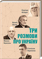 Книга Три розмови про Україну. Автор - Василь Шкляр, В'ячеслав Кириленко, Патріарх Філарет, М. Вересень (КСД)