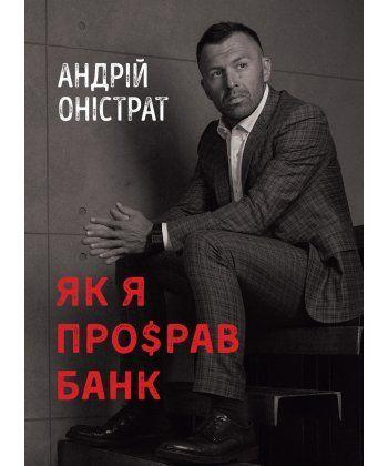 Книга Як я про$рав банк. Автор - Андрій Оністрат (Моноліт)