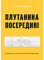 Книга Плутанина посередині. Від стартапу - до успіху, як не схибити посеред шляху. Автор - С. Белскі (ArtHuss)