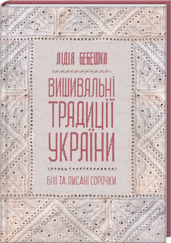 Книга Вишивальні традиції України: «білі» та «писані» сорочки. Автор - Л. Бебешко (КСД)
