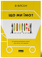 Книга Що ми їмо. Автор - Бі Вілсон (Наш Формат)