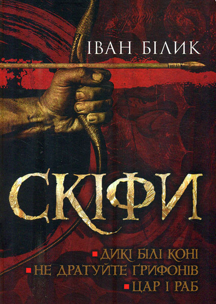 Книга Скіфи: Дикі білі коні. Не дратуйте ґрифонів. Цар і раб (трилогія). Автор - Іван Білик (ФОП Стебеляк), фото 1