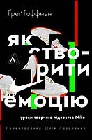 Книга Як створити емоцію. Уроки творчого лідерства Найк. Автор - Ґреґ Гоффман (Лабораторія)