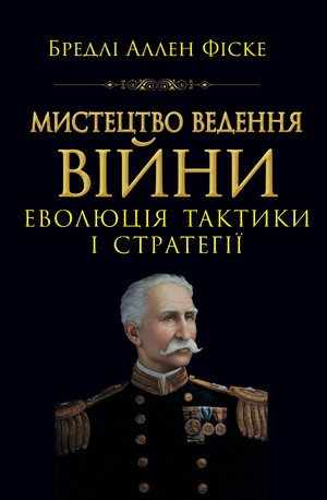 Бредлі Аллен Фіске "Мистецтво ведення війни. Еволюція тактики і стратегії"