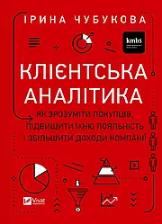 Клієнтська аналітика. Як зрозуміти покупців, підвищити їхню лояльність і збільшити доходи компанії. Автор Ірина Чубукова