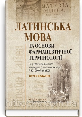 Латинська мова та основи фармацевтичної термінології: підручник. Л.Ю. Смольська, В.Г. Синиця, Дз.Ю. Коваль-Гнатів. (тверда)