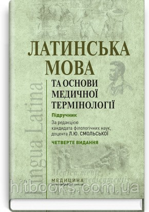 Латинська мова та основи медичної термінології: підручник. Л.Ю. Смольська, П.А. Содомора, Д.Г. Шега