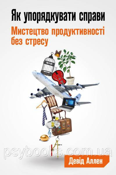 Як упорядкувати справи. Мистецтво продуктивності без стресу Девід Аллен