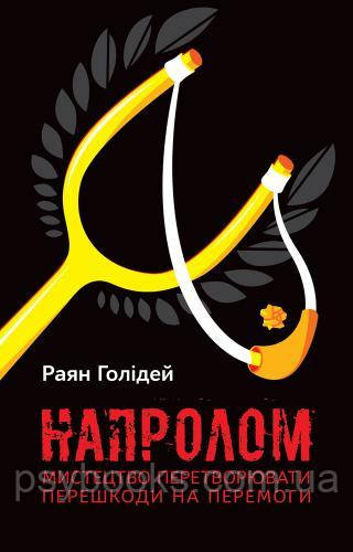 Книга Напролом. Мистецтво перетворювати перешкоди на перемоги» Райан Голідей