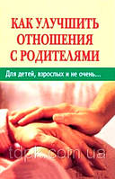 Як поліпшити відносини з батьками. Для дітей, дорослих і не дуже...